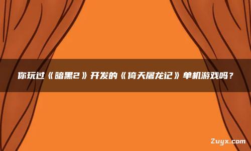 你玩過《暗黑2》開發(fā)的《倚天屠龍記》單機(jī)游戲嗎？