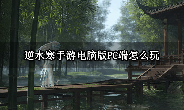 逆水寒手游電腦版PC端怎么玩 模擬器游玩及設置方法介紹