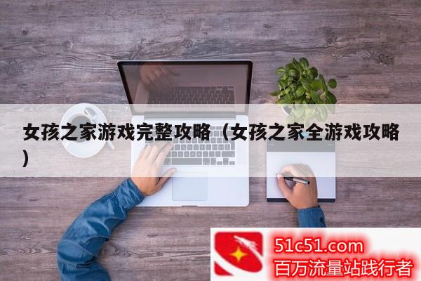 女孩之家游戲完整攻略（女孩之家全游戲攻略）
