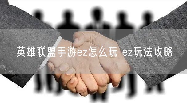 英雄聯(lián)盟手游ez怎么玩 ez玩法攻略